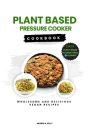 Plant Based Pressure Cooker Cookbook: Wholesome And delicious Vegan Recipes By Mildred A. Kelly Cover Image