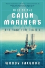 Rise of the Cajun Mariners: The Race for Big Oil By Woody Falgoux Cover Image