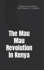 The Mau Mau Revolution in Kenya By Restoring The Afric Research Collection Cover Image
