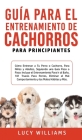 Guía Para el Entrenamiento de Cachorros Para Principiantes: Cómo entrenar a Tu Perro o Cachorro, para Niños y Adultos, Siguiendo una Guía Paso a Paso: By Lucy Williams Cover Image
