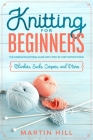 Knitting for Beginners: The Complete Knitting Guide with Step-By-Step Instructions (Blankets, Socks, Carpets, and More!) By Martin Hill Cover Image