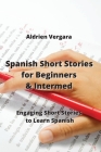 Spanish Short Stories for Beginners & Intermed: Engaging Short Stories to Learn Spanish By Aldrien Vergara Cover Image