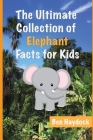 The Ultimate Collection of Elephant Facts for Kids: Elephant Book for Children By Ben Haydock Cover Image