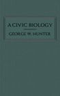 A Civic Biology: The Original 1914 Edition at the Heart of the Scope's Monkey Trial By George W. Hunter Cover Image