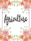 Agriculture: 100 Pages College Ruled 8.5 X 11 Notebook - 1 Subject - Flower Chic - For Students, Teachers, Ta's, Note Taking, High Cover Image