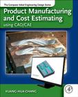 Product Manufacturing and Cost Estimating Using Cad/Cae: The Computer Aided Engineering Design Series By Kuang-Hua Chang Cover Image