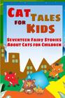 Cat Tales for Kids: Seventeen Fairy Stories About Cats for Children Cover Image