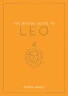 The Zodiac Guide to Leo: The Ultimate Guide to Understanding Your Star Sign, Unlocking Your Destiny and Decoding the Wisdom of the Stars (Zodiac Guides) Cover Image