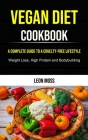 Vegan Diet: A Complete Guide to a Cruelty-free Lifestyle (Weight Loss, High Protein and Bodybuilding) By Leon Moss Cover Image