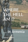 Where The Hell Am I?: Living, Walking, Talking, Eating, Drinking and Not Smoking in Armenia Cover Image