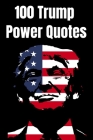 100 Trump Power Quotes: An Honest and Realistic Take on the President of the United States By Trump Supporters Cover Image