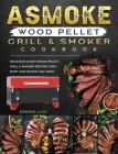 ASMOKE Wood Pellet Grill & Smoker cookbook: Delicious & Easy Wood Pellet Grill & Smoker Recipes that Busy and Novice Can Cook By Edward Lugo Cover Image