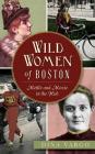 Wild Women of Boston: Mettle and Moxie in the Hub By Dina Vargo Cover Image