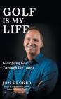 Golf Is My Life: Glorifying God Through the Game By Jon Decker Cover Image