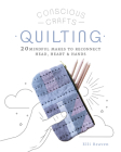 Conscious Crafts: Quilting: 20 mindful makes to reconnect head, heart & hands By Elli Beaven Cover Image