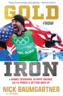 Gold from Iron: A Humble Beginning, Olympic Dreams, and the Power in Getting Back Up By Nick Baumgartner, Jeff Seidel (With) Cover Image