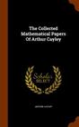 The Collected Mathematical Papers of Arthur Cayley By Arthur Cayley Cover Image