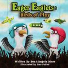 Eager Eaglets: Birds of Play By Angela Muse, Ewa Podles (Illustrator), Ben Muse Cover Image