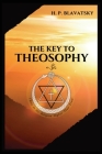 The Key to THEOSOPHY: Being a clear exposition, in the form of question and answer, of the Ethics, Science, and Philosophy, for the study of By H. P. Blavatsky Cover Image