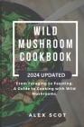 Wild Mushroom Cookbook: From Foraging to Feasting: A Guide to Cooking with Wild Mushrooms By Alex Scot Cover Image