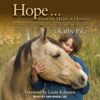 Hope . . . from the Heart of Horses: How Horses Teach Us about Presence, Strength, and Awareness By Kathy Pike, Ann Marie Lee (Read by), Linda Kohanov (Contribution by) Cover Image