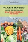 Plant Based Diet Cookbook Salad and Bean Recipes: Quick, Easy and Delicious Recipes for a lifelong Health Cover Image