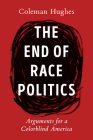 The End of Race Politics: Arguments for a Colorblind America By Coleman Hughes Cover Image