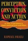 Perception, Conviction and Action: or, Truth, Lie and Violence in Islamic-Jewish and Arab-Israeli Affairs By Raphael Israeli Cover Image