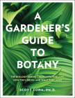 A Gardener's Guide to Botany: The biology behind the plants you love, how they grow, and what they need By Scott Zona Cover Image