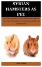 Syrian Hamsters As Pet: Everything You Need To Know About Syrian Hamsters Care, Facts, Personality, Cost, Interaction, Health And Pet Informat Cover Image