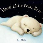 Hush Little Polar Bear: A Picture Book By Jeff Mack, Jeff Mack (Illustrator) Cover Image