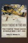 Over There in the Air: The Fightin' Texas Aggies in World War I, 1917-1918 (C. A. Brannen Series) By John A. Adams Cover Image