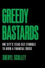 Greedy Bastards: One City's Texas-Size Struggle to Avoid a Financial Crisis By Sheryl Sculley Cover Image