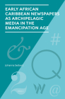 Early African Caribbean Newspapers as Archipelagic Media in the Emancipation Age By Johanna Seibert Cover Image
