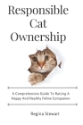 Responsible cat ownership: A comprehensive guide to raising a happy and healthy feline companion Cover Image