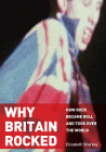 Why Britain Rocked: How Rock Became Roll and Took Over the World By Elizabeth Sharkey Cover Image