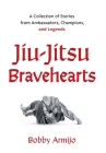 Jiu-Jitsu Bravehearts: A Collection of Stories from Ambassadors, Champions, and Legends By Bobby Armijo Cover Image