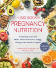 The Big Book of Pregnancy Nutrition: Everything Expectant Moms Need to Know for a Happy, Healthy Nine Months and Beyond By Stephanie Middleberg Cover Image