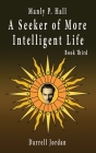 Manly P. Hall A Seeker of More Intelligent Life - Book Third By Darrell Jordan (Compiled by), Yuka Jordan (Executive Producer), Manly P. Hall Cover Image