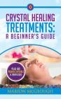 Crystal Healing Treatments: A Beginner's Guide: Plus 100 Power Crystals & Their Uses By Marion McGeough Cover Image