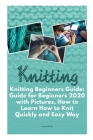 Knitting Beginners Guide 2020: Guide for Knitting Beginners with Pictures, How to Learn How to Knit Quickly and Easy Way Cover Image