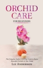 Orchid Care For Beginners: The Complete Indoor Growing Guide to Raise Beautiful Orchids in Your Home Cover Image