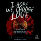 I Hope We Choose Love: A Trans Girl's Notes from the End of the World By Kai Cheng Thom, Nicky Endres (Read by) Cover Image