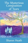 The Mysterious Composition of Tears By Sharon Heath Cover Image