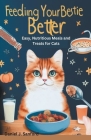 Feeding Your Bestie Better: Easy, Nutritious Meals and Treats for Cats Cover Image