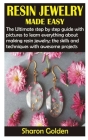 Resin Jewelry Made Easy: The Ultimate step by step guide with pictures to learn everything about making resin jewelry; the skills and technique Cover Image