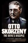 Otto Skorzeny: The Devil’s Disciple By Stuart Smith Cover Image