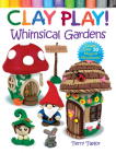 Clay Play! Whimsical Gardens: Create Over 30 Magical Miniatures! By Terry Taylor Cover Image