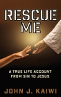 Rescue Me: A True Life Account from Sin to Jesus By John J. Kaiwi Cover Image