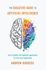 The Executive Guide to Artificial Intelligence: How to Identify and Implement Applications for AI in Your Organization Cover Image
